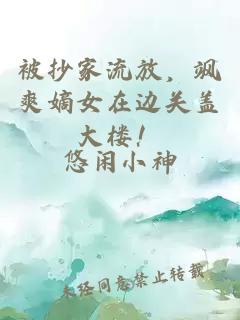 被抄家流放，飒爽嫡女在边关盖大楼！